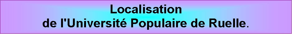 Zone de Texte: Localisationde l'Universit Populaire de Ruelle.